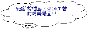 雲朵形圖說文字: 感謝 棕櫚島 RESORT 贊助精美禮品!!!
